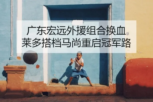 广东宏远外援组合换血 莱多搭档马尚重启冠军路